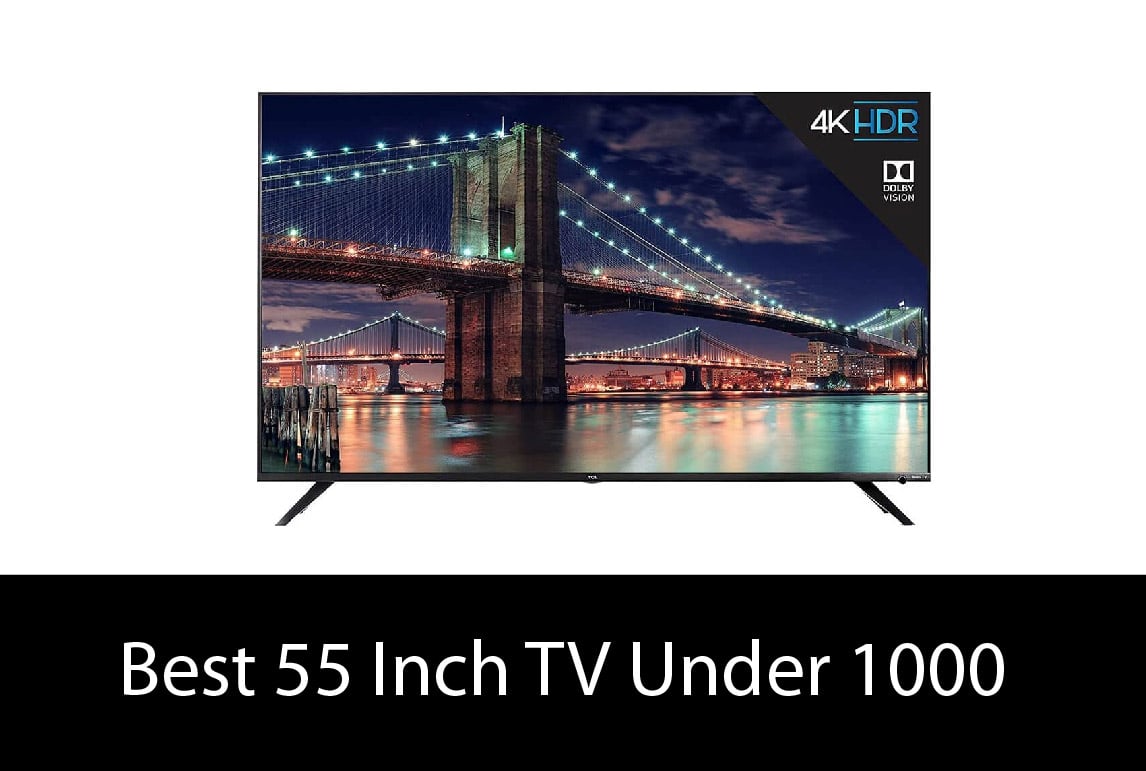 Best 55 Inch TV Under 1000