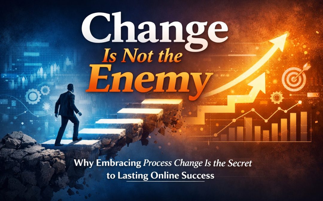 Change Is Not the Enemy – Why Embracing Process Change Is the Secret to Lasting Online Success